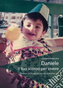 Daniele, il tuo sorriso per vivere. Quando la disabilità colora la nostra vita libro di Brancato Giuseppe