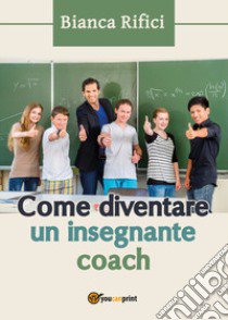 Come diventare un insegnante coach libro di Rifici Bianca