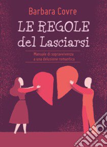 Le regole del lasciarsi. Manuale di sopravvivenza a una delusione romantica libro di Covre Barbara