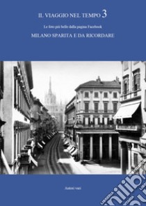 Il viaggio nel tempo. Le foto più belle dalla pagina Facebook «Milano sparita e da ricordare». Ediz. illustrata. Vol. 3 libro