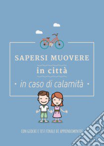 Sapersi muovere in città in caso di calamità. Con giochi e test finale di apprendimento! libro di Perissinotto Federica