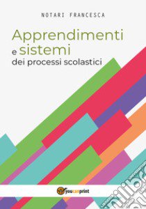 Apprendimenti e sistemi dei processi scolastici libro di Notari Francesca