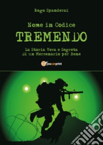 Nome in codice «Tremendo». La storia vera e segreta di un mercenario per bene libro di Spanderai Rogo