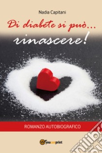 Di diabete si può... rinascere! libro di Capitani Nadia