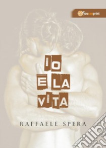 Io e la vita libro di Spera Raffaele