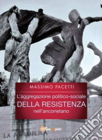 L'aggregazione politico-sociale della Resistenza nell'anconetano libro di Pacetti Massimo