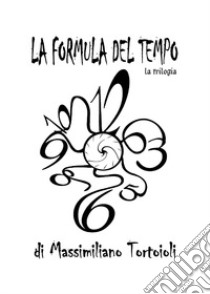 La formula del tempo. La trilogia libro di Tortoioli Massimiliano