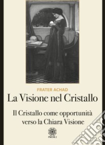 La visione nel Cristallo. Il Cristallo come opportunità verso la Chiara Visione libro di Frater Achad; Salvatorelli C. (cur.)