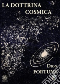 La dottrina cosmica libro di Dion Fortune; Maiya C.W. (cur.); Viviana F. (cur.); Pepe S. (cur.)