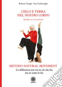 Cielo e Terra nel nostro corpo. Scopri la tua natura. Metodo natural movement libro di Truppi Roberta; Garberoglio Eros