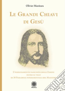 Le grandi chiavi di Gesù. L'insegnamento nascosto degli Esseni oltre il velo di 30 parabole fondamentali del maestro libro di Manitara Olivier; Contaret A. (cur.); Frattini B. (cur.)