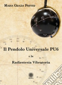 Il pendolo universale PU6 e la radiestesia vibratoria libro di Prever Maria Grazia