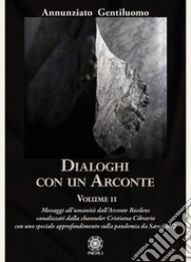 Dialoghi con un arconte. Vol. 2: Messaggi all'umanità dall'arconte basileus canalizzati dalla channeler Cristiana Cibrario con uno speciale approfondimento sulla pandemia da Sars-CoV2 libro di Gentiluomo Annunziato