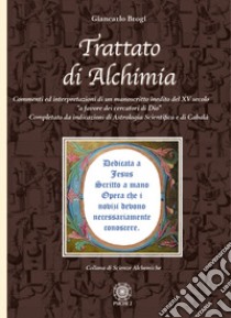 Trattato di alchimia. Commenti ed interpretazioni di un manoscritto inedito del XV secolo «a favore dei cercatori di Dio» completato da indicazioni di astrologia scientifica e di cabalà libro di Brogi Giancarlo