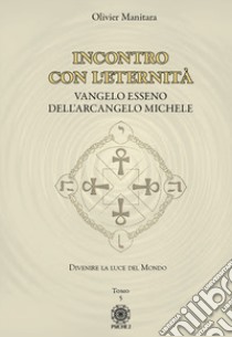 Vangelo esseno dell'arcangelo Michele. Vol. 5: Incontro con l'eternità libro di Manitara Olivier; Contaret A. (cur.); Frattini B. (cur.)