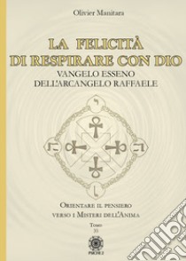 La felicità di respirare con Dio. Vangelo Esseno dell'Arcangelo Raffaele libro di Manitara Olivier; Contaret A. (cur.); Frattini B. (cur.)