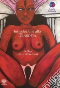 Introduzione alla Teasofia. La Dea oltre i dualismi libro di Ghianda Laura