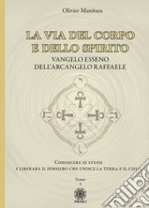 La via del corpo e dello spirito. Vangelo Esseno dell'Arcangelo Raffaele. Conoscere se stessi e liberare il pensiero che unisce la Terra e il Cielo. Vol. 3 libro di Manitara Olivier; Frattini B. (cur.); Contaret A. (cur.)