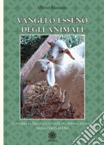 Vangelo esseno degli animali. Cogliere la saggezza vivente del popolo degli animali nella verità di Dio libro di Manitara Olivier; Frattini B. (cur.); Contaret A. (cur.)