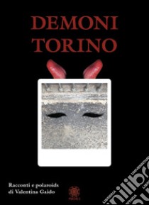 Demoni Torino. Racconti e polaroids. Ediz. illustrata libro di Gaido Valentina