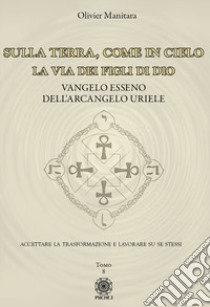 Sulla Terra, come in cielo. La via dei figli di Dio. Vangelo Esseno dell'Arcangelo Uriele. Vol. 8 libro di Manitara Olivier; Contaret A. (cur.); Frattini B. (cur.)