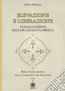 Elevazione e liberazione. Bere eternamente dalla sorgente dei Maestri. Vangelo esseno dell'Arcangelo Gabriele. Vol. 10 libro di Manitara Olivier; Contaret A. (cur.); Frattini B. (cur.)