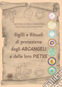 Sigilli e rituali di protezione degli Arcangeli e delle loro pietre libro di Cardone Michele Pio; Iannacone Matteo