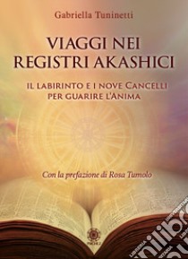 Viaggi nei Registri Akashici. Il labirinto e i nove cancelli per guarire l'anima libro di Tuninetti Gabriella