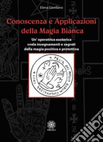 Conoscenza e applicazioni della magia bianca. Un'operatrice esoterica svela insegnamenti e segreti della magia positiva e protettiva libro di Giordano Elena; Marchiaro C. (cur.)