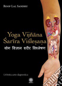 Yoga Vijñâna Sarîra Vislesana. Un'antica arte diagnostica libro di Roop Lal Sandhu