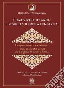 Come vivere 112 anni? I segreti sufi della longevità. Lezioni di lettura col cuore della Linea Naqshbandiyya libro di Usmanov Haji Muzaffar; Tratto M. C. (cur.)