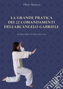 La grande pratica dei 22 comandamenti dell'Arcangelo Gabriele. Le chiavi delle 22 porte della vita libro di Manitara Olivier; Contaret A. (cur.); Frattini B. (cur.)