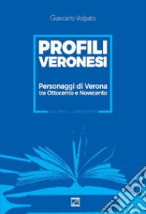 Profili veronesi. Personaggi di Verona tra Ottocento e Novecento libro di Volpato Giancarlo