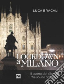 Lockdown a Milano. Il suono del silenzio. Ediz. italiana e inglese libro di Bracali Luca