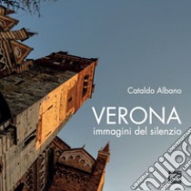 Verona. Immagini del silenzio. Ediz. illustrata libro di Albano Cataldo