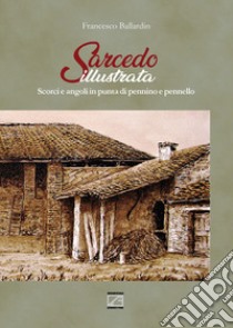 Sarcedo illustrata. Scorci e angoli in punta di pennino e pennello. Ediz. illustrata libro di Ballardin Francesco