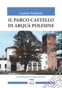 Il parco castello di Arquà Polesine libro di Fantinati Luciano