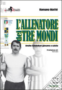 L'allenatore dei tre mondi. Anche Sandokan giocava a calcio libro di Matté Romano