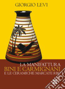 La manifattura Bini e Carmignani e le ceramiche marcate RBC libro di Levi Giorgio