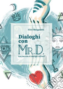 Dialoghi con Mr. D. Una raccolta di dialoghi surreali. Ediz. illustrata libro di Manganotti Alice