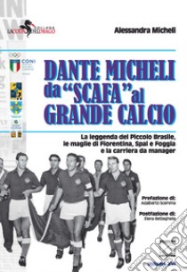 Dante Micheli, da «scafa» al grande calcio. La leggenda del Piccolo Brasile, le maglie di Fiorentina, Spal e Foggia e la carriera da manager libro di Micheli Alessandra