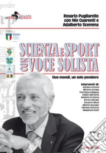 Scienza e sport con voce solista. Due mondi, un solo pensiero. Nuova ediz. libro di Pugliarello Rosario; Guarienti Nin; Scemma Adalberto