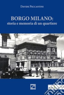 Borgo Milano. Storia e memoria di un quartiere. Nuova ediz. libro di Peccantini Davide