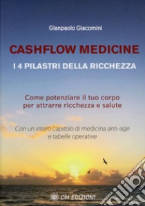 Cashflow medicine. I 4 pilastri della ricchezza. Come potenziare il tuo corpo per attrarre ricchezza e salute libro di Giacomini Gianpaolo