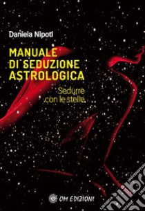 Manuale di seduzione astrologica. Sedurre con le stelle libro di Nipoti Daniela