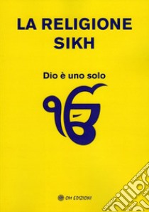 La religione Sikh. Dio è uno solo libro