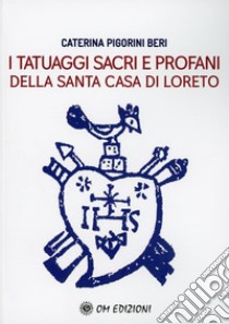 I tatuaggi sacri e profani della Santa Casa di Loreto libro di Pigorini Beri Caterina