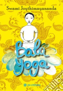 Bala Yoga. Manuale di yoga per bambini libro di Joythimayananda Swami