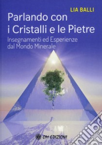 Parlando con i cristalli e le pietre. Insegnamenti ed esperienze dal mondo minerale libro di Balli Lia