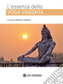 L'essenza dello Yoga Vasishta libro di Lafranco A. (cur.)